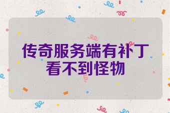 传奇服务端有补丁看不到怪物