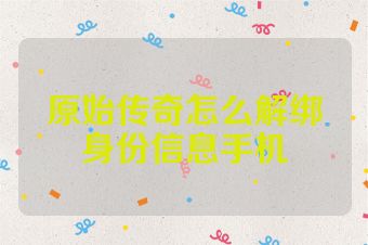 原始传奇怎么解绑身份信息手机