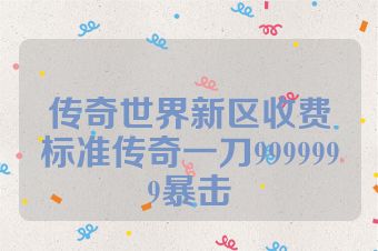 传奇世界新区收费标准传奇一刀9999999暴击