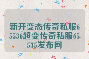 新开变态传奇私服65536超变传奇私服65535发布网