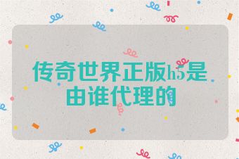 传奇世界正版h5是由谁代理的