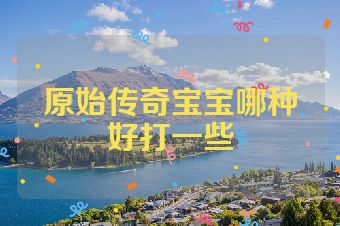 原始传奇宝宝哪种好打一些