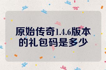 原始传奇1.4.6版本的礼包码是多少
