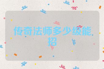 传奇法师多少级能招