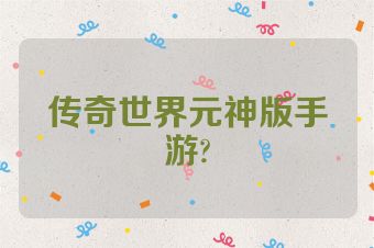传奇世界元神版手游?