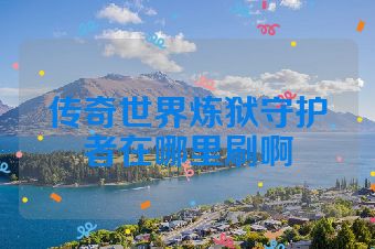 传奇世界炼狱守护者在哪里刷啊