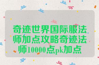 奇迹世界国际服法师加点攻略奇迹法师10000点pk加点