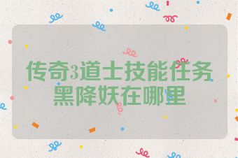 传奇3道士技能任务黑降妖在哪里