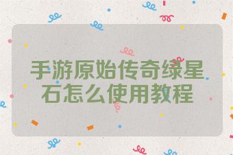 手游原始传奇绿星石怎么使用教程