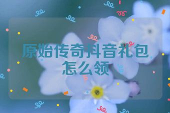 原始传奇抖音礼包怎么领