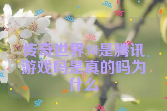 传奇世界3d是腾讯游戏吗是真的吗为什么