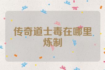传奇道士毒在哪里炼制