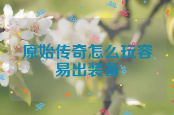 原始传奇怎么玩容易出装备