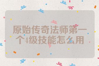原始传奇法师第一个4级技能怎么用