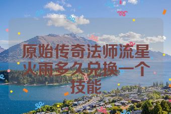 原始传奇法师流星火雨多久兑换一个技能