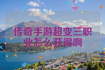 传奇手游超变三职业怎么获得啊