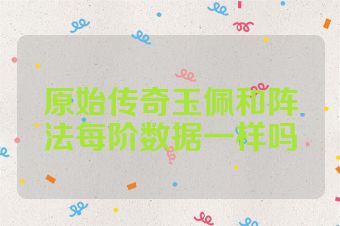 原始传奇玉佩和阵法每阶数据一样吗