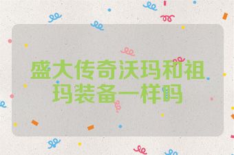盛大传奇沃玛和祖玛装备一样吗