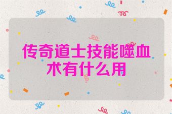 传奇道士技能噬血术有什么用