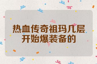 热血传奇祖玛几层开始爆装备的