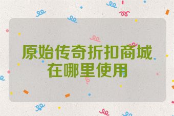 原始传奇折扣商城在哪里使用