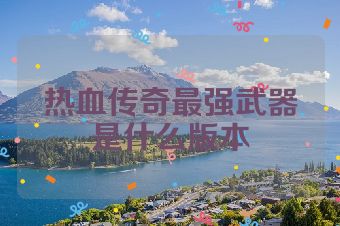 热血传奇最强武器是什么版本