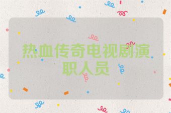 热血传奇电视剧演职人员