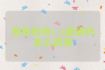原始传奇1.76邀请码怎么获得