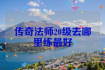 传奇法师20级去哪里练最好