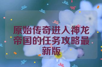 原始传奇进入神龙帝国的任务攻略最新版