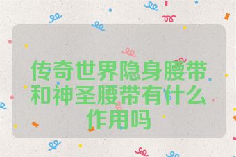 传奇世界隐身腰带和神圣腰带有什么作用吗