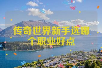 传奇世界新手选哪个职业好点