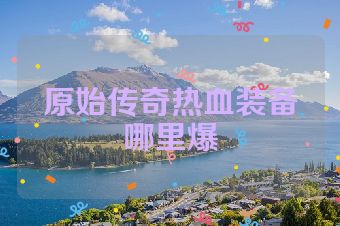 原始传奇热血装备哪里爆