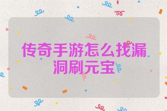 传奇手游怎么找漏洞刷元宝