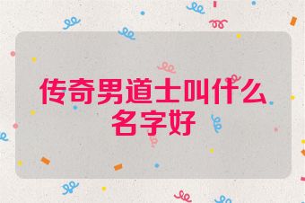 传奇男道士叫什么名字好