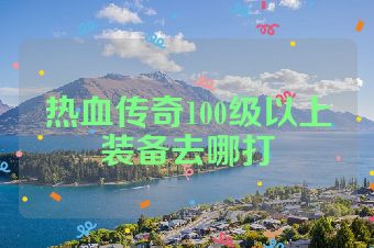 热血传奇100级以上装备去哪打