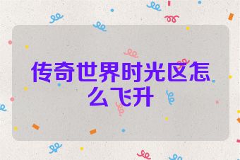 传奇世界时光区怎么飞升