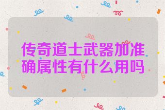 传奇道士武器加准确属性有什么用吗