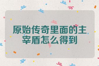 原始传奇里面的主宰盾怎么得到
