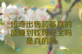 传奇出售装备真的能赚到钱吗安全吗是真的吗