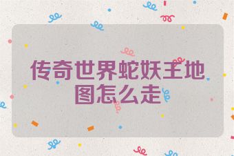 传奇世界蛇妖王地图怎么走