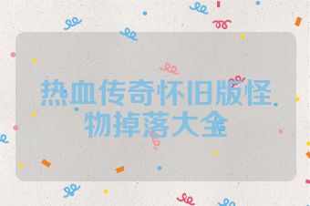 热血传奇怀旧版怪物掉落大全