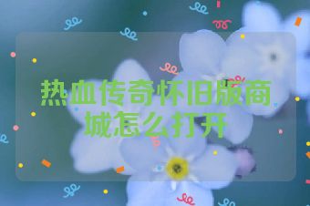 热血传奇怀旧版商城怎么打开