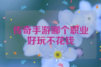 传奇手游哪个职业好玩不花钱