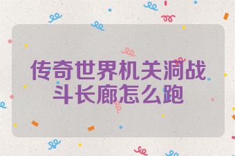传奇世界机关洞战斗长廊怎么跑