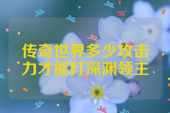 传奇世界多少攻击力才能打深渊领主