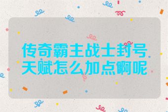 传奇霸主战士封号天赋怎么加点啊呢