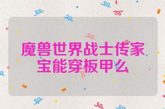 魔兽世界战士传家宝能穿板甲么