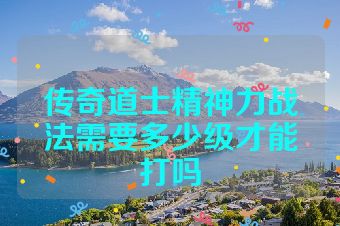 传奇道士精神力战法需要多少级才能打吗