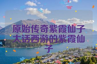 原始传奇紫霞仙子大话西游的紫霞仙子
